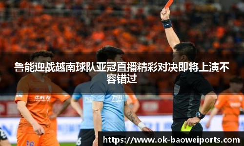 鲁能迎战越南球队亚冠直播精彩对决即将上演不容错过