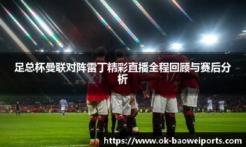 足总杯曼联对阵雷丁精彩直播全程回顾与赛后分析