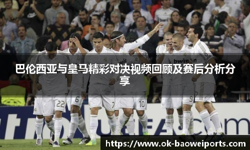 巴伦西亚与皇马精彩对决视频回顾及赛后分析分享