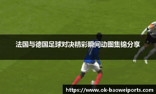 法国与德国足球对决精彩瞬间动图集锦分享