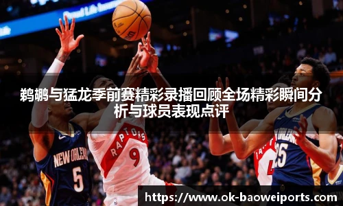 鹈鹕与猛龙季前赛精彩录播回顾全场精彩瞬间分析与球员表现点评