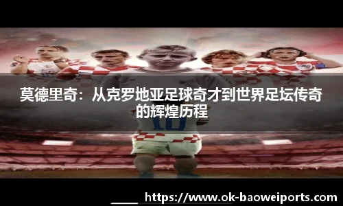 莫德里奇：从克罗地亚足球奇才到世界足坛传奇的辉煌历程