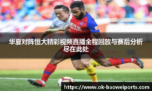 华夏对阵恒大精彩视频直播全程回放与赛后分析尽在此处