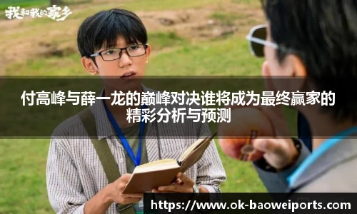 付高峰与薛一龙的巅峰对决谁将成为最终赢家的精彩分析与预测