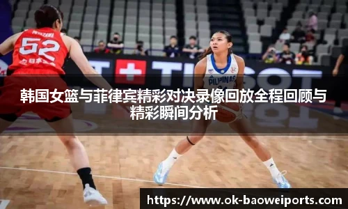 韩国女篮与菲律宾精彩对决录像回放全程回顾与精彩瞬间分析