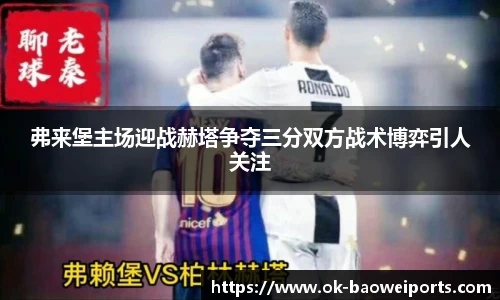 弗来堡主场迎战赫塔争夺三分双方战术博弈引人关注